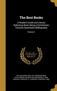 The Best Books: A Reader's Guide and Literary Reference Book, Being a Contribution Towards Systematic Bibliography;