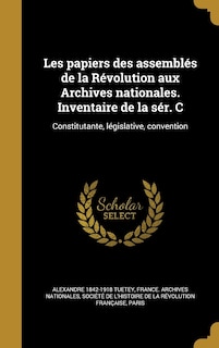 Front cover_Les papiers des assemblés de la Révolution aux Archives nationales. Inventaire de la sér. C