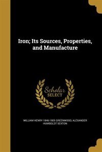 Iron; Its Sources, Properties, and Manufacture
