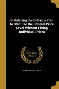 Front cover_Stabilizing the Dollar, a Plan to Stabilize the General Price Level Without Fixing Individual Prices