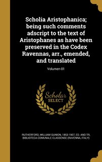 Couverture_Scholia Aristophanica; being such comments adscript to the text of Aristophanes as have been preserved in the Codex Ravennas, arr., emended, and translated; Volumen 01