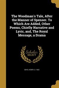 Front cover_The Woodman's Tale, After the Manner of Spenser. To Which Are Added, Other Poems, Chiefly Narrative and Lyric, and, The Royal Message, a Drama