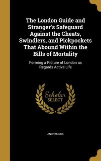 Front cover_The London Guide and Stranger's Safeguard Against the Cheats, Swindlers, and Pickpockets That Abound Within the Bills of Mortality