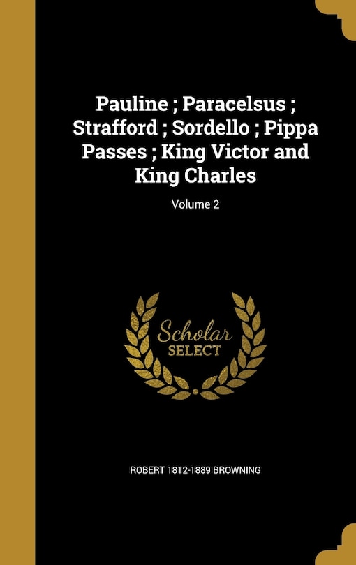 Pauline; Paracelsus; Strafford; Sordello; Pippa Passes; King Victor and King Charles; Volume 2