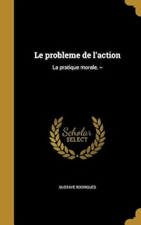 Le probleme de l'action: La pratique morale. --