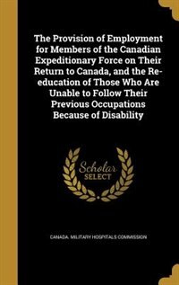 Couverture_The Provision of Employment for Members of the Canadian Expeditionary Force on Their Return to Canada, and the Re-education of Those Who Are Unable to Follow Their Previous Occupations Because of Disability