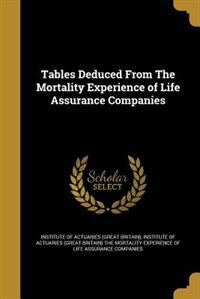 Tables Deduced From The Mortality Experience of Life Assurance Companies