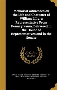 Memorial Addresses on the Life and Character of William Lilly, a Representative From Pennsylvania; Delivered in the House of Representatives and in the Senate