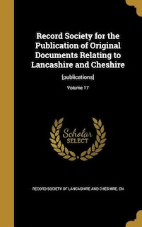 Record Society for the Publication of Original Documents Relating to Lancashire and Cheshire: [publications]; Volume 17