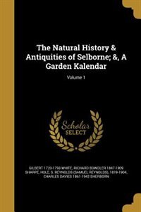 The Natural History & Antiquities of Selborne; &, A Garden Kalendar; Volume 1