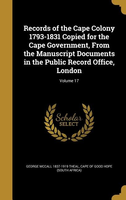 Front cover_Records of the Cape Colony 1793-1831 Copied for the Cape Government, From the Manuscript Documents in the Public Record Office, London; Volume 17