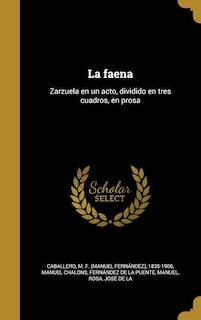La faena: Zarzuela en un acto, dividido en tres cuadros, en prosa