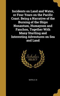 Front cover_Incidents on Land and Water, or Four Years on the Pacific Coast. Being a Narrative of the Burning of the Ships Nonantum, Humayoon and Fanchon, Together With Many Startling and Interesting Adventures on Sea and Land
