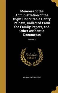 Memoirs of the Administration of the Right Honourable Henry Pelham, Collected From the Family Papers, and Other Authentic Documents; Volume 1