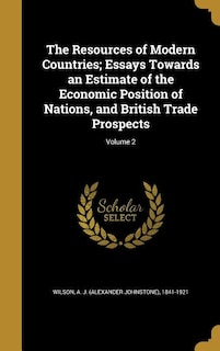 Couverture_The Resources of Modern Countries; Essays Towards an Estimate of the Economic Position of Nations, and British Trade Prospects; Volume 2