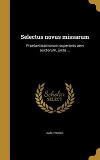 Selectus novus missarum: Praetantissimorum superioris aevi auctorum, juxta ...