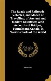 Couverture_The Roads and Railroads, Vehicles, and Modes of Travelling, of Ancient and Modern Countries; With Accounts of Bridges, Tunnels and Canals, in Various Parts of the World