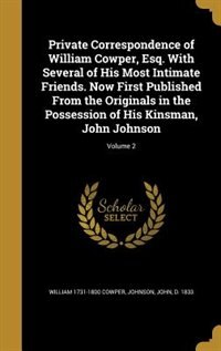 Private Correspondence of William Cowper, Esq. With Several of His Most Intimate Friends. Now First Published From the Originals in the Possession of His Kinsman, John Johnson; Volume 2