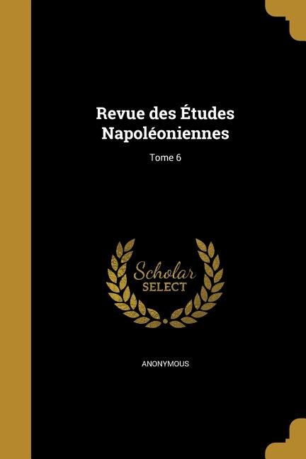 Revue des Études Napoléoniennes; Tome 6