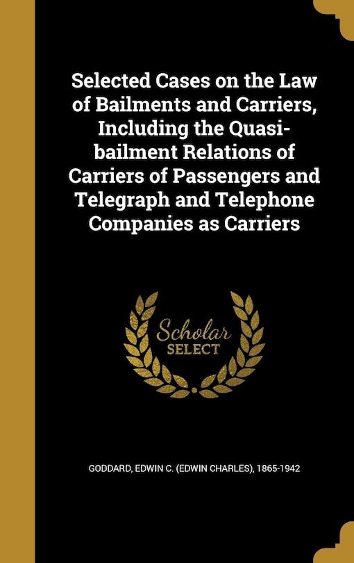 Front cover_Selected Cases on the Law of Bailments and Carriers, Including the Quasi-bailment Relations of Carriers of Passengers and Telegraph and Telephone Companies as Carriers