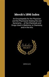 Merck's 1896 Index: An Encyclopedia for the Physician and the Pharmacist Stating the and Synonyms ... of the Chemicals