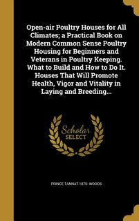 Open-air Poultry Houses for All Climates; a Practical Book on Modern Common Sense Poultry Housing for Beginners and Veterans in Poultry Keeping. What to Build and How to Do It. Houses That Will Promote Health, Vigor and Vitality in Laying and Breeding...