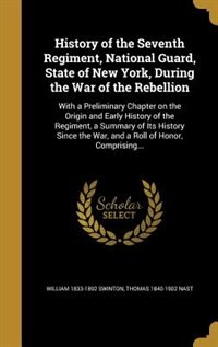 History of the Seventh Regiment, National Guard, State of New York, During the War of the Rebellion: With a Preliminary Chapter on the Origin and Early History of the Regiment, a Summary of Its Histor
