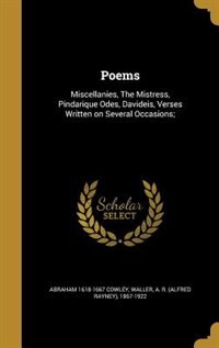 Poems: Miscellanies, The Mistress, Pindarique Odes, Davideis, Verses Written on Several Occasions;
