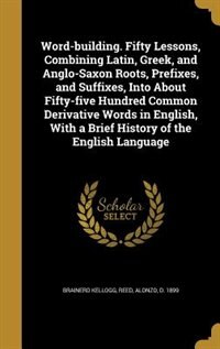 Couverture_Word-building. Fifty Lessons, Combining Latin, Greek, and Anglo-Saxon Roots, Prefixes, and Suffixes, Into About Fifty-five Hundred Common Derivative Words in English, With a Brief History of the English Language