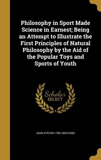Front cover_Philosophy in Sport Made Science in Earnest; Being an Attempt to Illustrate the First Principles of Natural Philosophy by the Aid of the Popular Toys and Sports of Youth