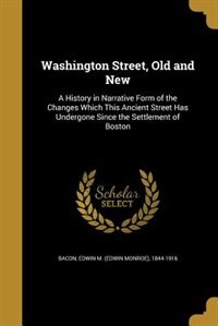 Washington Street, Old and New: A History in Narrative Form of the Changes Which This Ancient Street Has Undergone Since the Settle
