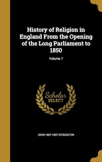 Front cover_History of Religion in England From the Opening of the Long Parliament to 1850; Volume 7