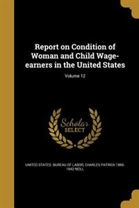 Front cover_Report on Condition of Woman and Child Wage-earners in the United States; Volume 12