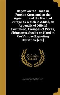 Front cover_Report on the Trade in Foreign Corn, and on the Agriculture of the North of Europe; to Which is Added, an Appendix of Official Document, Averages of Prices, Shipments, Stocks on Hand in the Various Exporting Countries, [etc.]