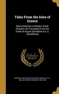 Tales From the Isles of Greece: Being Sketches of Modern Greek Peasant Life Translated From the Greek of Argyris Ephtaliotis [i.e.