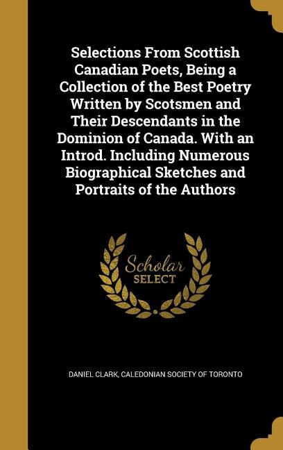 Front cover_Selections From Scottish Canadian Poets, Being a Collection of the Best Poetry Written by Scotsmen and Their Descendants in the Dominion of Canada. With an Introd. Including Numerous Biographical Sketches and Portraits of the Authors