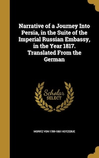 Narrative of a Journey Into Persia, in the Suite of the Imperial Russian Embassy, in the Year 1817. Translated From the German