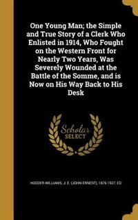 Front cover_One Young Man; the Simple and True Story of a Clerk Who Enlisted in 1914, Who Fought on the Western Front for Nearly Two Years, Was Severely Wounded at the Battle of the Somme, and is Now on His Way Back to His Desk