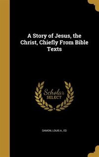 Front cover_A Story of Jesus, the Christ, Chiefly From Bible Texts