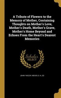 Couverture_A Tribute of Flowers to the Memory of Mother, Containing Thoughts on Mother's Love, Mother's Death, Mother's Grave, Mother's Home Beyond and Echoes From the Heart's Dearest Memories