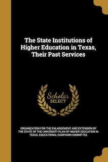 Front cover_The State Institutions of Higher Education in Texas, Their Past Services