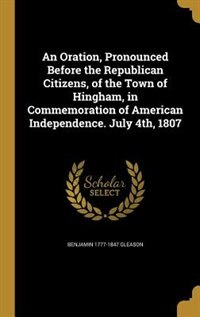 Front cover_An Oration, Pronounced Before the Republican Citizens, of the Town of Hingham, in Commemoration of American Independence. July 4th, 1807