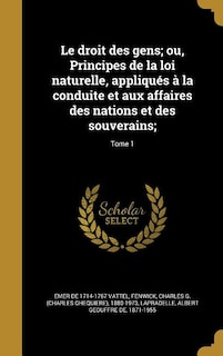 Couverture_Le droit des gens; ou, Principes de la loi naturelle, appliqués à la conduite et aux affaires des nations et des souverains;; Tome 1