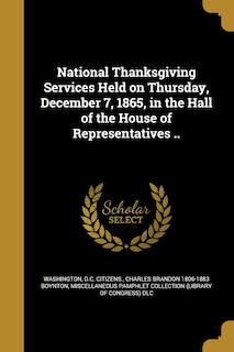 Front cover_National Thanksgiving Services Held on Thursday, December 7, 1865, in the Hall of the House of Representatives ..