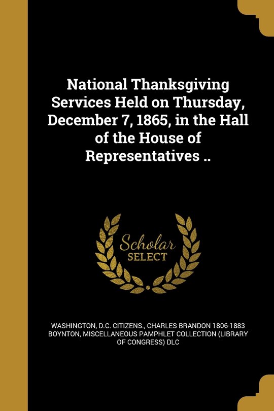 Front cover_National Thanksgiving Services Held on Thursday, December 7, 1865, in the Hall of the House of Representatives ..