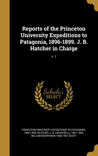 Couverture_Reports of the Princeton University Expeditions to Patagonia, 1896-1899. J. B. Hatcher in Charge; v. 1