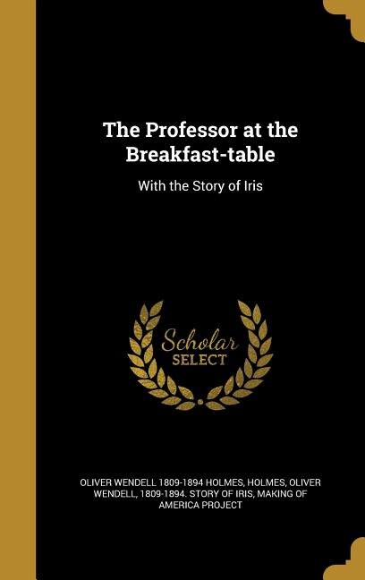 The Professor at the Breakfast-table: With the Story of Iris