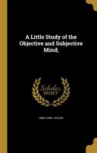 A Little Study of the Objective and Subjective Mind;