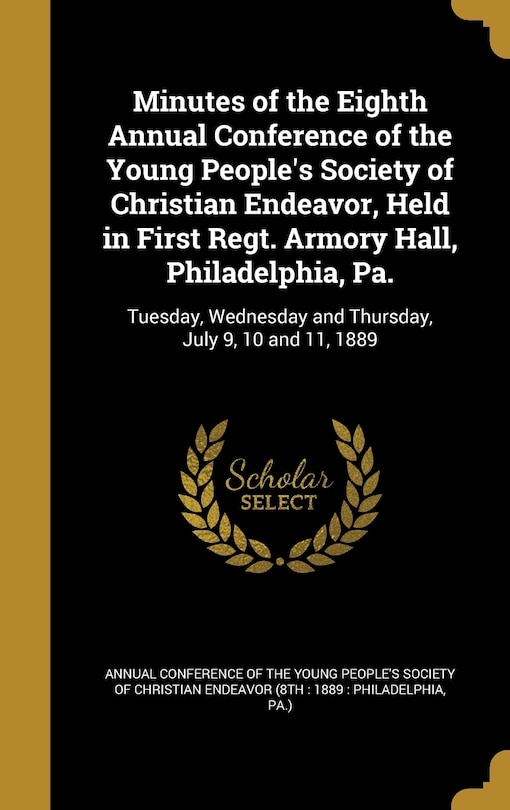 Front cover_Minutes of the Eighth Annual Conference of the Young People's Society of Christian Endeavor, Held in First Regt. Armory Hall, Philadelphia, Pa.