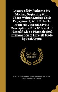 Couverture_Letters of My Father to My Mother, Beginning With Those Written During Their Engagement, With Extracts From His Journal, Giving Description of His Wife and of Himself; Also a Phrenological Examination of Himself Made by Prof. Crane